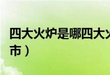四大火炉是哪四大火炉（四大火炉是哪四个城市）