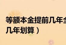 等额本金提前几年全部还完好（等额本金提前几年划算）