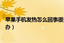 苹果手机发热怎么回事很烫手（苹果手机发热怎么回事怎么办）