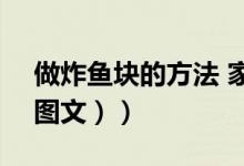 做炸鱼块的方法 家常（炸鱼块的做法技巧（图文））