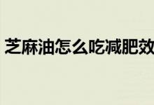 芝麻油怎么吃减肥效果最好（芝麻油怎么吃）