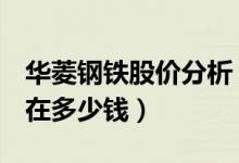 华菱钢铁股价分析（华菱钢铁000932股票现在多少钱）
