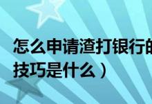 怎么申请渣打银行的卡（渣打银行信用卡申卡技巧是什么）