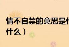 情不自禁的意思是什么呀（情不自禁的意思是什么）