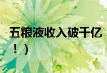 五粮液收入破千亿（中国白酒深受消费者喜爱！）