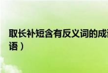 取长补短含有反义词的成语（取长补短含有反义词的四字词语）