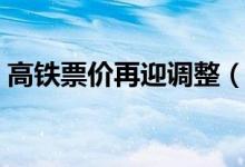 高铁票价再迎调整（调整后票价有什么变化）