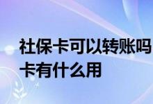 社保卡可以转账吗 怎么申请领取社保卡社保卡有什么用 