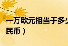 一万欧元相当于多少人民币（一万欧元多少人民币）