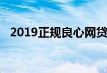 2019正规良心网贷（2019好下款的网贷）