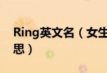 Ring英文名（女生的英文名叫ring是什么意思）