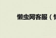 懒虫网客服（懒虫网平台怎么样）