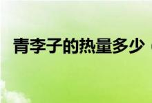 青李子的热量多少（青李子的热量是多少）
