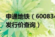 申通地铁（600834）发行价多少（申通地铁发行价查询）