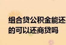 组合贷公积金能还商贷吗 组合贷款公积金多的可以还商贷吗