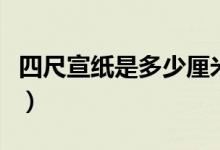 四尺宣纸是多少厘米长（四尺宣纸是多少厘米）