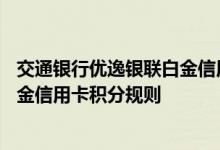 交通银行优逸银联白金信用卡费用说明 交通银行优逸银联白金信用卡积分规则