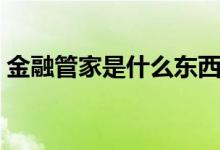 金融管家是什么东西（金融管家是什么意思）