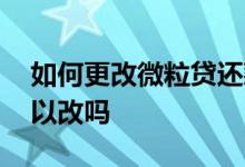 如何更改微粒贷还款方式 微粒贷还款方式可以改吗