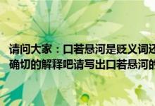 请问大家：口若悬河是贬义词还是褒义词（还是中性词 帮帮我找一个最确切的解释吧请写出口若悬河的释义以及实例确定词性）