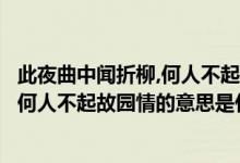 此夜曲中闻折柳,何人不起故园情意思赏析（此夜曲中闻折柳何人不起故园情的意思是什么）