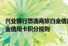 兴业银行悠逸商旅白金信用卡费用说明 兴业银行悠逸商旅白金信用卡积分规则