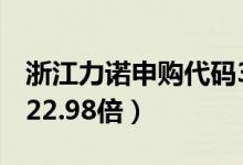 浙江力诺申购代码300838（发行市盈率预估22.98倍）