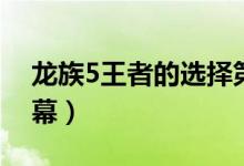 龙族5王者的选择第一幕（龙族5王者选择第幕）