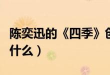 陈奕迅的《四季》创作背景是怎样的（歌词是什么）