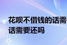 花呗不借钱的话需要还利息吗 花呗不借钱的话需要还吗