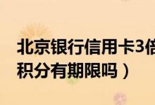 北京银行信用卡3倍积分（北京银行信用卡的积分有期限吗）
