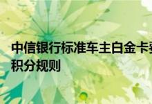 中信银行标准车主白金卡费用说明 中信银行标准车主白金卡积分规则