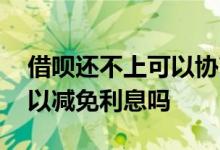 借呗还不上可以协商免息吗 借呗协商还款可以减免利息吗