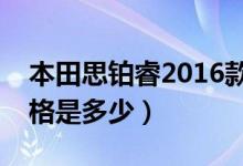 本田思铂睿2016款报价（本田思铂睿汽车价格是多少）