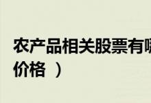 农产品相关股票有哪些（农产品股票现在什么价格 ）