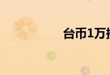 台币1万换多少人民币