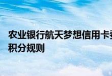 农业银行航天梦想信用卡费用说明 农业银行航天梦想信用卡积分规则