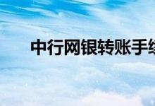 中行网银转账手续费（中行网银转账）