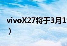 vivoX27将于3月19日发布（价格大概多少钱）