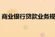 商业银行贷款业务规则（商业银行贷款流程）
