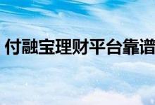 付融宝理财平台靠谱吗（付融宝理财怎么样）