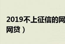 2019不上征信的网贷平台（2019不上征信的网贷）