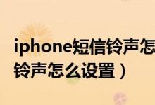 iphone短信铃声怎么改自定义（iphone短信铃声怎么设置）