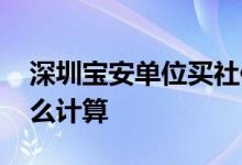 深圳宝安单位买社保自己出多少 社保费用怎么计算 