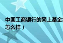 中国工商银行的网上基金怎么样（中国工商银行的网上基金怎么样）