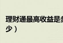 理财通最高收益是多少（理财通收益率一般多少）