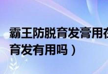 霸王防脱育发膏用在头皮还是头发（霸王防脱育发有用吗）
