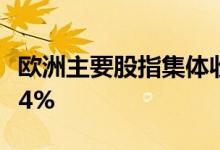 欧洲主要股指集体收跌德国DAX30指数跌0.04%