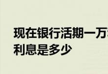 现在银行活期一万利息多少钱 一万活期银行利息是多少