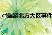 cf端游北方大区事件（cf北方大区鬼服闹鬼）